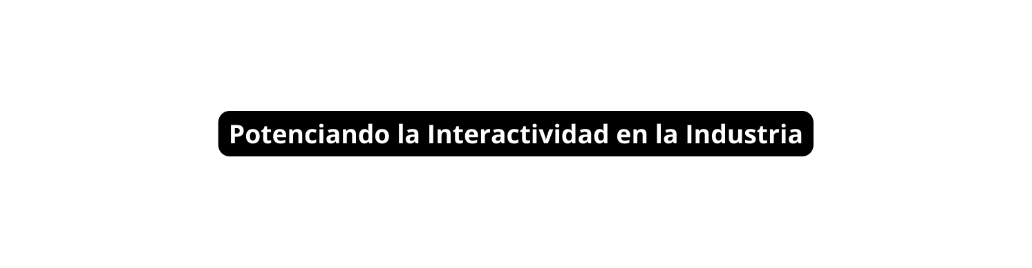 Potenciando la Interactividad en la Industria